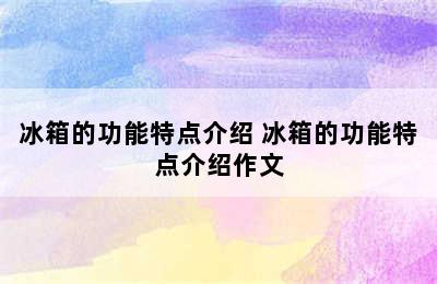 冰箱的功能特点介绍 冰箱的功能特点介绍作文